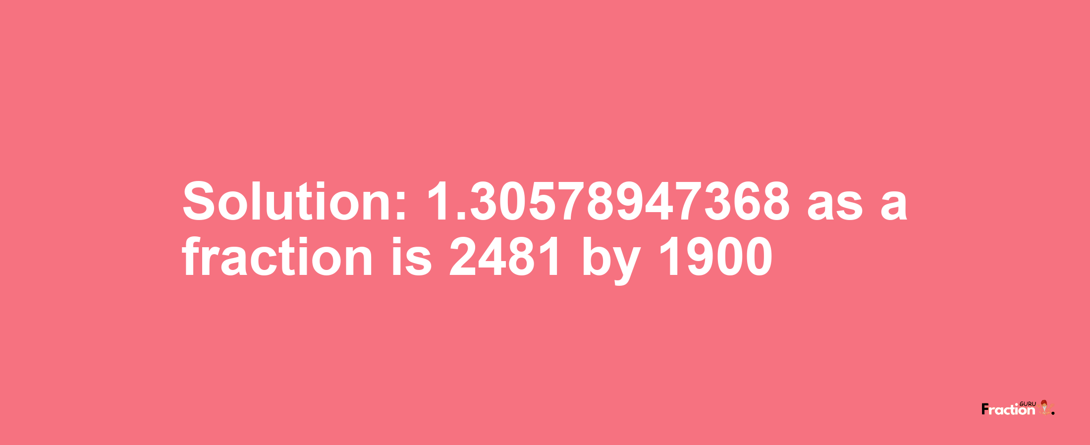 Solution:1.30578947368 as a fraction is 2481/1900
